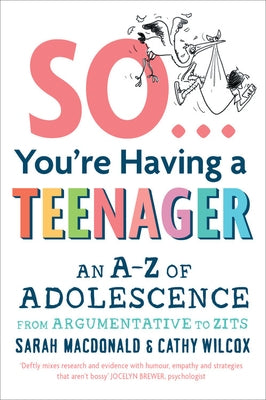 So You're Having a Teenager: An A-Z of Adolescence from Argumentative to Zits by MacDonald, Sarah