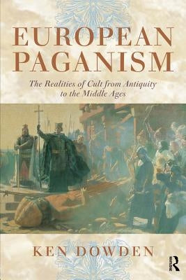 European Paganism: The Realities of Cult from Antiquity to the Middle Ages by Dowden, Ken