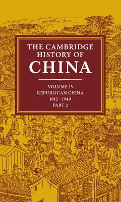 The Cambridge History of China: Volume 13, Republican China 1912-1949, Part 2 by Fairbank, John K.