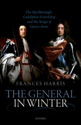 The General in Winter: The Marlborough-Godolphin Friendship and the Reign of Anne by Harris, Frances