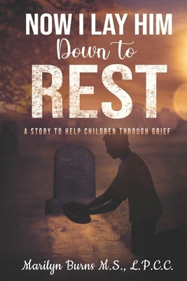 Now I Lay Him Down To Rest: A Story To Help Children Through Grief by Burns M. S., Marilyn T.