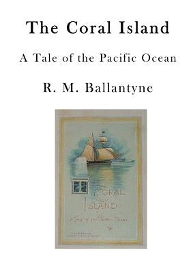 The Coral Island: A Tale of the Pacific Ocean by Ballantyne, R. M.