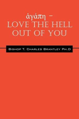 ἀγάπη - LOVE the HELL Out of You: The Greatest of These is Love by Brantley, Bishop T. Charles