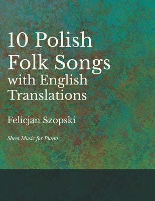 The Ten Polish Folk Songs with English Translations - Sheet Music for Piano by Szopski, Felicjan