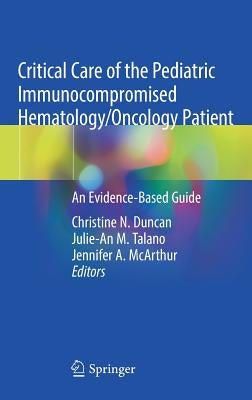 Critical Care of the Pediatric Immunocompromised Hematology/Oncology Patient: An Evidence-Based Guide by Duncan, Christine N.