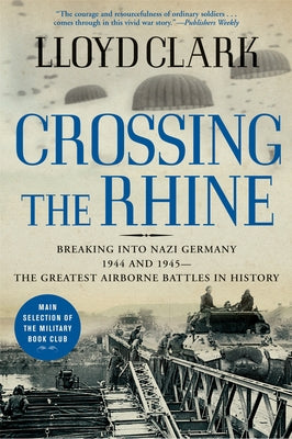 Crossing the Rhine: Breaking Into Nazi Germany 1944 and 1945-The Greatest Airborne Battles in History by Clark, Lloyd