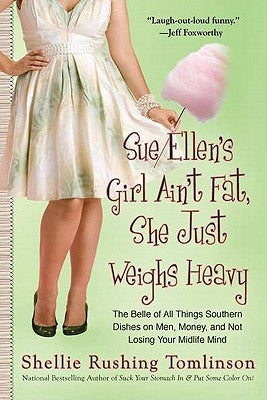 Sue Ellen's Girl Ain't Fat, She Just Weighs Heavy: The Belle of All Things Southern Dishes on Men, Money, and Not Losing Your MIDLI Fe Mind by Tomlinson, Shellie Rushing