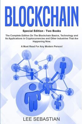 Blockchain: Two Books - The Complete Edition On The Blockchain Basics, Technology and Its Application in Cryptocurrency and Other by Sebastian, Lee