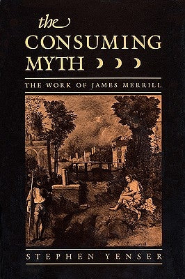Consuming Myth: The Work of James Merrill by Yenser, Stephen