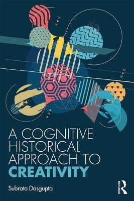 A Cognitive Historical Approach to Creativity by Dasgupta, Subrata
