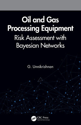 Oil and Gas Processing Equipment: Risk Assessment with Bayesian Networks by Unnikrishnan, G.