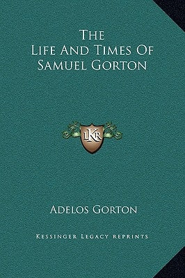 The Life and Times of Samuel Gorton by Gorton, Adelos
