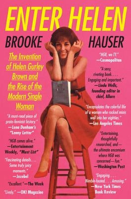 Enter Helen: The Invention of Helen Gurley Brown and the Rise of the Modern Single Woman by Hauser, Brooke