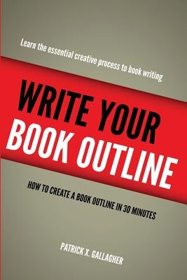Write Your Book Outline: How to Create Your Book Outline in 30 Minutes by Gallagher, Patrick X.