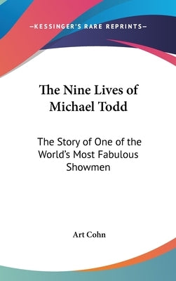 The Nine Lives of Michael Todd: The Story of One of the World's Most Fabulous Showmen by Cohn, Art