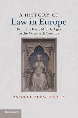 A History of Law in Europe: From the Early Middle Ages to the Twentieth Century by Padoa-Schioppa, Antonio