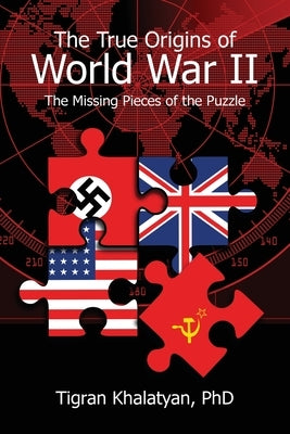 The True Origins of World War II: The Missing Pieces of the Puzzle by Khalatyan, Tigran