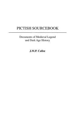 Pictish Sourcebook: Documents of Medieval Legend and Dark Age History by Calise, J. M. P.