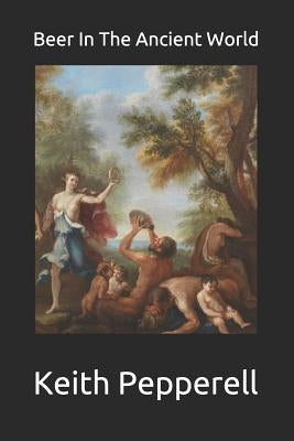 Beer in the Ancient World: Recipes from Ancient Civilizations by Pepperell, Keith