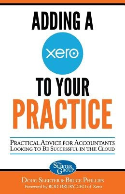 Adding a Xero to Your Practice: Practical Advice for Accountants Looking to Be Successful in the Cloud by Phillips, Bruce
