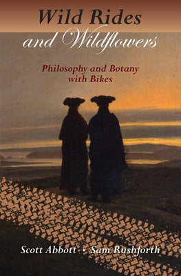 Wild Rides and Wildflowers: Philosophy and Botany with Bikes by Abbott, Scott