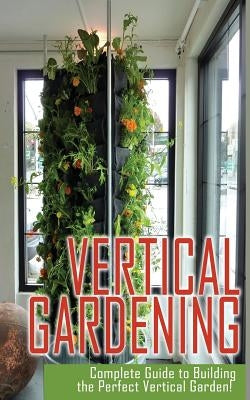 Vertical Gardening Complete Guide to Building the Perfect Vertical Garden! by Alexander, Maddie