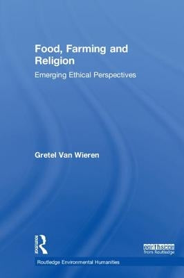 Food, Farming and Religion: Emerging Ethical Perspectives by Van Wieren, Gretel