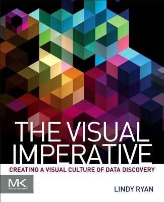 The Visual Imperative: Creating a Visual Culture of Data Discovery by Ryan, Lindy