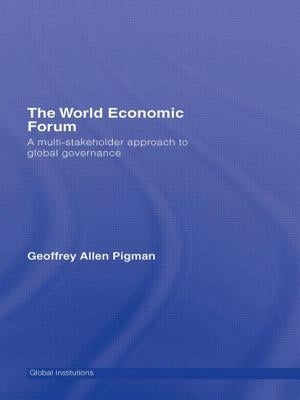 The World Economic Forum: A Multi-Stakeholder Approach to Global Governance by Pigman, Geoffrey Allen