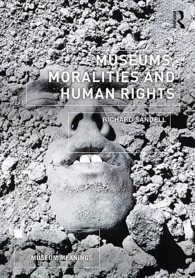 Museums, Moralities and Human Rights by Sandell, Richard