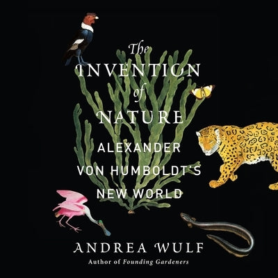 The Invention of Nature: Alexander Von Humboldt's New World by Wulf, Andrea