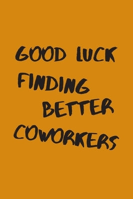 Good Luck Finding Better Coworkers: An Awesome Farewell Gift. by Field Arts, Summer
