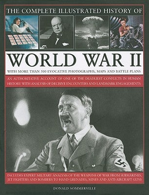 The Complete Illustrated History of World War Two: An Authoritative Account of the Deadliest Conflict I Human History with Analysis of Decisive Encoun by Sommerville, Donald
