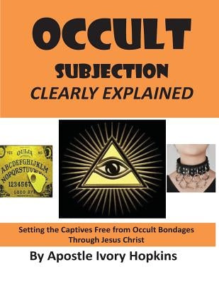 Occult Subjection Clearly Explained: Settng The Captive Free Through Jesus Christ by Hopkins, Ivory