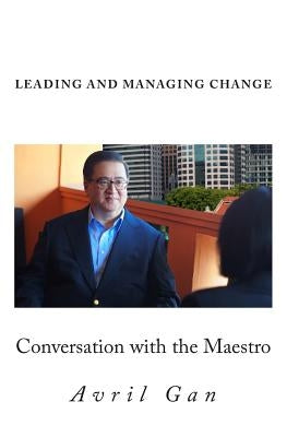 Leading and Managing Change: Conversation with the Maestro by Gan, Avril