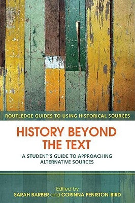 History Beyond the Text: A Student's Guide to Approaching Alternative Sources by Barber, Sarah