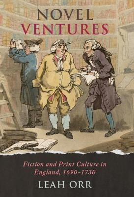 Novel Ventures: Fiction and Print Culture in England, 1690-1730 by Orr, Leah
