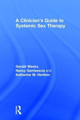 A Clinician's Guide to Systemic Sex Therapy: Gerald R. Weeks, Nancy Gambescia, and Katherine M. Hertlein by Gambescia, Nancy