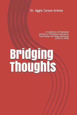 Bridging Thoughts: A Collection of Published Articles on Philippine Education, Psychology and Other Ephemera (1985 to 2018) by Carson-Arenas, Aggie