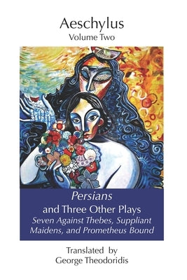 Persians and Three Other Plays: Seven Against Thebes, Suppliant Maidens, and Prometheus Bound by Theodoridis, George