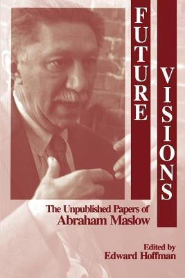 Future Visions: The Unpublished Papers of Abraham Maslow by Hoffman, Edward L.