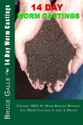 14 Day Worm Castings: Convert 100% Of Worm Bedding Material Into Worm Castings In Just 2 Weeks! by Galle, Bruce P.