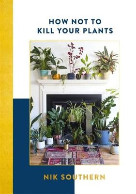 How Not to Kill Your Plants by Southern, Nik
