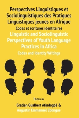 Linguistic and Sociolinguistic Perspectives of Youth Language Practices in Africa: Codes and Identity Writings: Perspectives Linguistiques et Sociolin by Atindogbé, Gratien G.
