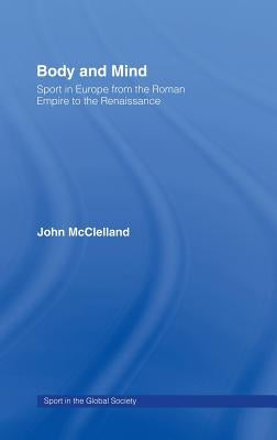 Body and Mind: Sport in Europe from the Roman Empire to the Renaissance by McClelland, John