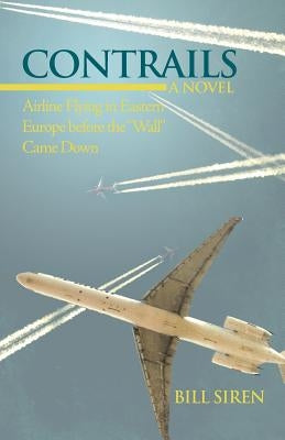 Contrails: Airline Flying in Eastern Europe Before the Wall Came Down by Siren, Bill