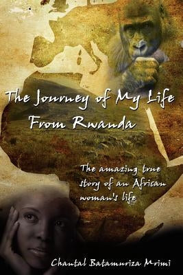 The Journey of My Life from Rwanda: The Amazing True Story of an African Woman's Life by Mrimi, Chantal Batamuriza