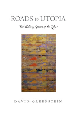 Roads to Utopia: The Walking Stories of the Zohar by Greenstein, David