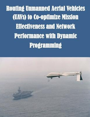 Routing Unmanned Aerial Vehicles (UAVs) to Co-optimize Mission Effectiveness and Network Performance with Dynamic Programming by Air Force Institute of Technology