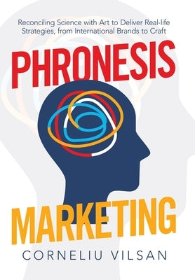 Phronesis Marketing: Reconciling Science with Art to Deliver Real-Life Strategies, from International Brands to Craft by Vilsan, Corneliu